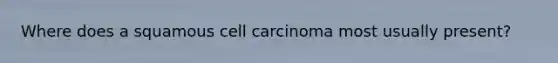 Where does a squamous cell carcinoma most usually present?