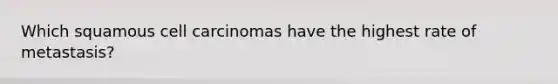 Which squamous cell carcinomas have the highest rate of metastasis?