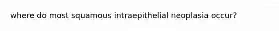 where do most squamous intraepithelial neoplasia occur?