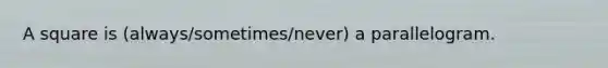 A square is (always/sometimes/never) a parallelogram.