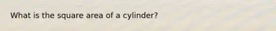 What is the square area of a cylinder?