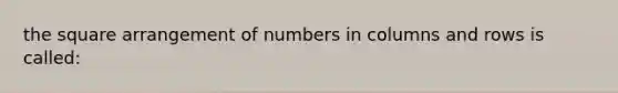 the square arrangement of numbers in columns and rows is called: