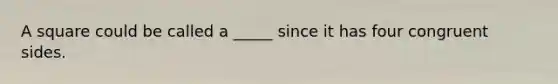 A square could be called a _____ since it has four congruent sides.