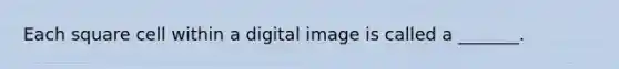 Each square cell within a digital image is called a _______.