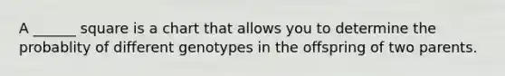 A ______ square is a chart that allows you to determine the probablity of different genotypes in the offspring of two parents.