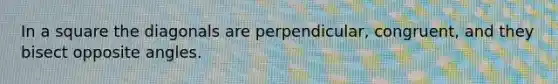 In a square the diagonals are perpendicular, congruent, and they bisect opposite angles.