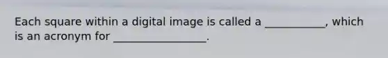 Each square within a digital image is called a ___________, which is an acronym for _________________.