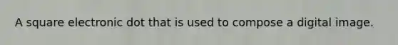 A square electronic dot that is used to compose a digital image.