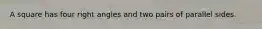A square has four right angles and two pairs of parallel sides.