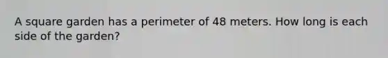 A square garden has a perimeter of 48 meters. How long is each side of the garden?