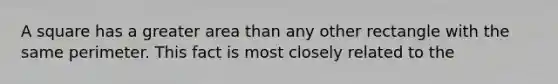 A square has a greater area than any other rectangle with the same perimeter. This fact is most closely related to the