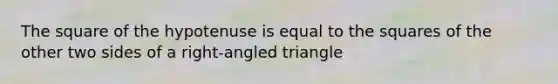 The square of the hypotenuse is equal to the squares of the other two sides of a right-angled triangle