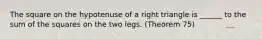 The square on the hypotenuse of a right triangle is ______ to the sum of the squares on the two legs. (Theorem 75)