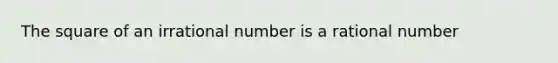 The square of an irrational number is a rational number