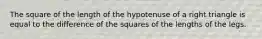 The square of the length of the hypotenuse of a right triangle is equal to the difference of the squares of the lengths of the legs.