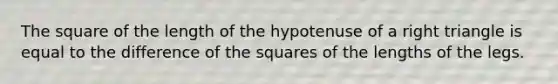 The square of the length of the hypotenuse of a right triangle is equal to the difference of the squares of the lengths of the legs.