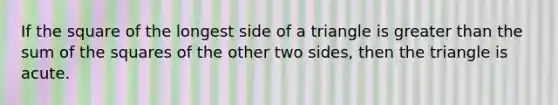 If the square of the longest side of a triangle is greater than the sum of the squares of the other two sides, then the triangle is acute.