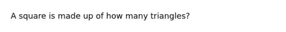 A square is made up of how many triangles?