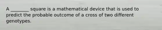 A ________ square is a mathematical device that is used to predict the probable outcome of a cross of two different genotypes.