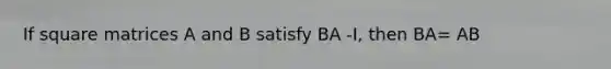 If square matrices A and B satisfy BA -I, then BA= AB