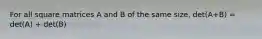 For all square matrices A and B of the same size, det(A+B) = det(A) + det(B)