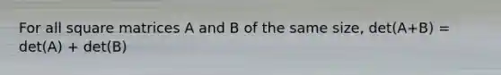 For all square matrices A and B of the same size, det(A+B) = det(A) + det(B)