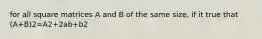 for all square matrices A and B of the same size, if it true that (A+B)2=A2+2ab+b2