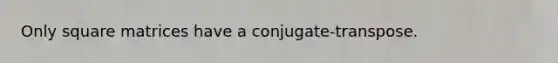 Only square matrices have a conjugate-transpose.