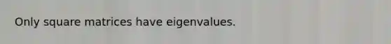 Only square matrices have eigenvalues.