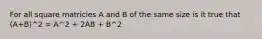 For all square matricies A and B of the same size is it true that (A+B)^2 = A^2 + 2AB + B^2