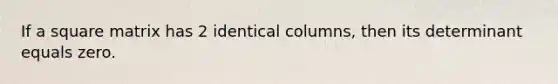 If a square matrix has 2 identical columns, then its determinant equals zero.