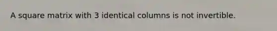 A square matrix with 3 identical columns is not invertible.