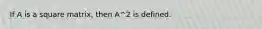 If A is a square matrix, then A^2 is defined.