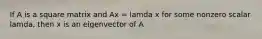 If A is a square matrix and Ax = lamda x for some nonzero scalar lamda, then x is an eigenvector of A