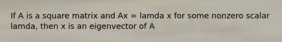 If A is a square matrix and Ax = lamda x for some nonzero scalar lamda, then x is an eigenvector of A