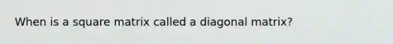 When is a square matrix called a diagonal matrix?