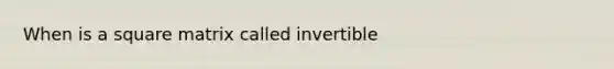 When is a square matrix called invertible