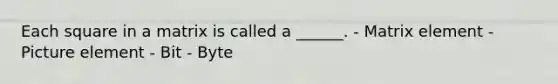 Each square in a matrix is called a ______. - Matrix element - Picture element - Bit - Byte