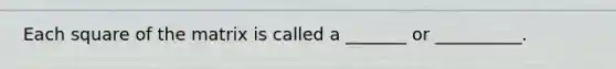 Each square of the matrix is called a _______ or __________.