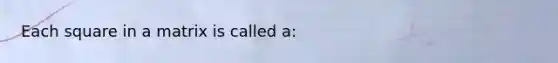 Each square in a matrix is called a: