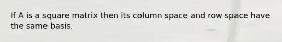 If A is a square matrix then its column space and row space have the same basis.