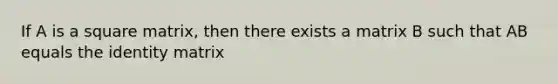 If A is a square matrix, then there exists a matrix B such that AB equals the identity matrix