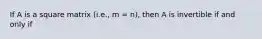 If A is a square matrix (i.e., m = n), then A is invertible if and only if