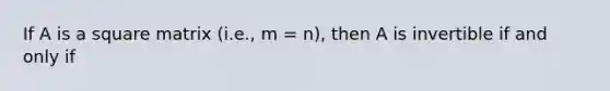 If A is a square matrix (i.e., m = n), then A is invertible if and only if