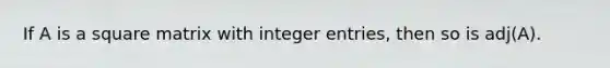 If A is a square matrix with integer entries, then so is adj(A).