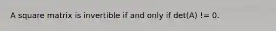 A square matrix is invertible if and only if det(A) != 0.