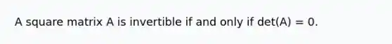 A square matrix A is invertible if and only if det(A) = 0.