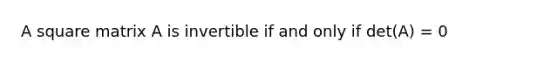 A square matrix A is invertible if and only if det(A) = 0