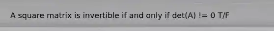 A square matrix is invertible if and only if det(A) != 0 T/F
