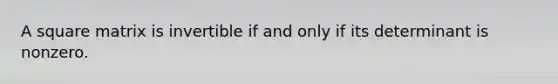 A square matrix is invertible if and only if its determinant is nonzero.